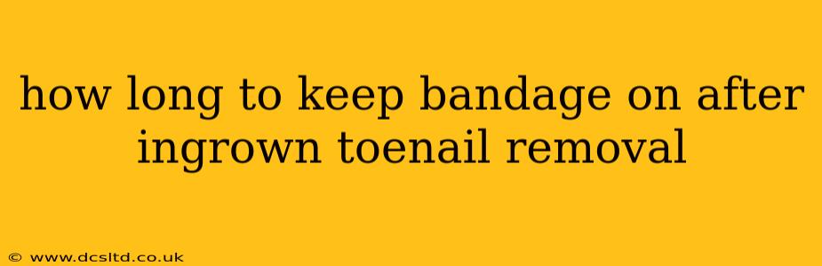 how long to keep bandage on after ingrown toenail removal