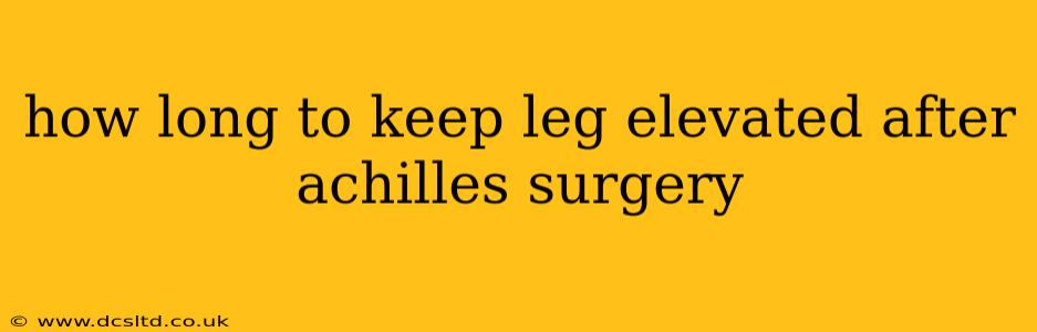 how long to keep leg elevated after achilles surgery