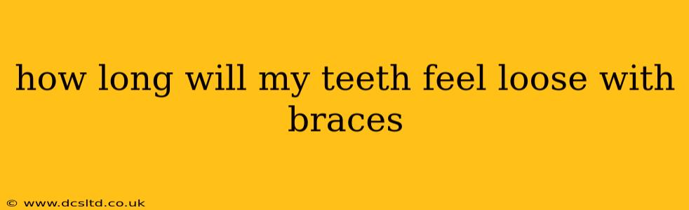 how long will my teeth feel loose with braces