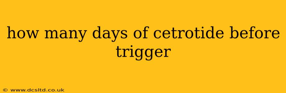 how many days of cetrotide before trigger
