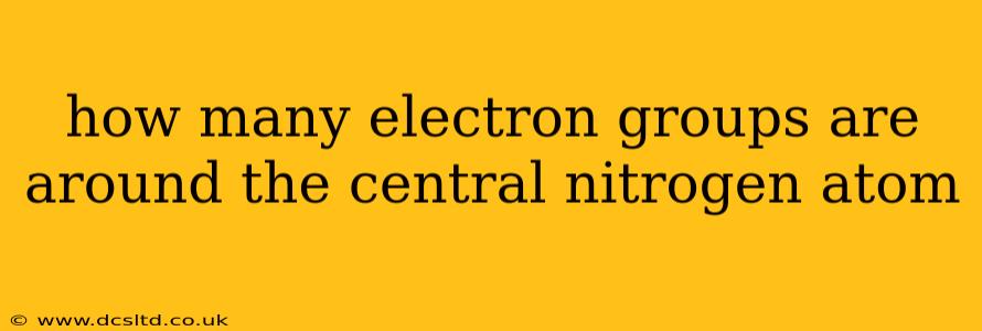 how many electron groups are around the central nitrogen atom