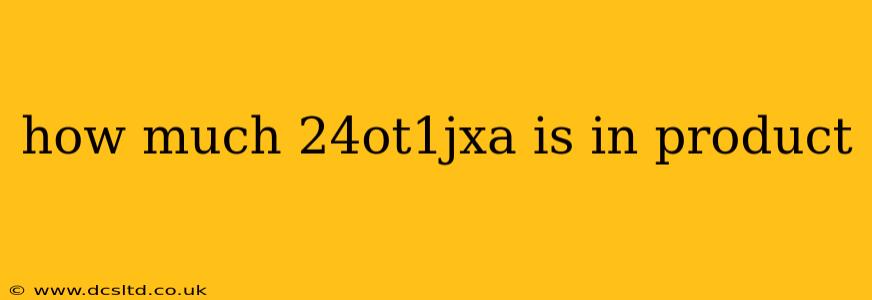 how much 24ot1jxa is in product