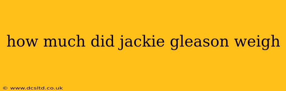 how much did jackie gleason weigh