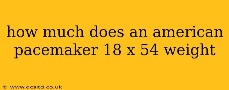 how much does an american pacemaker 18 x 54 weight
