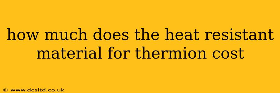 how much does the heat resistant material for thermion cost
