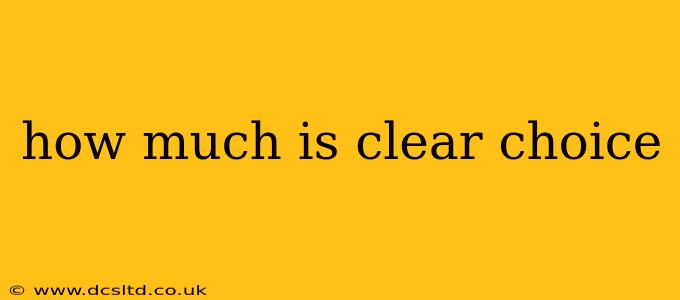 how much is clear choice