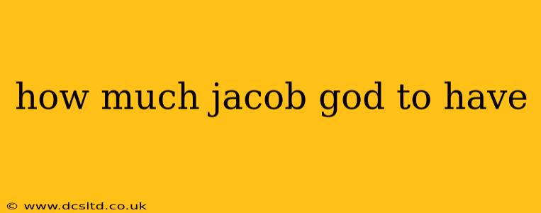 how much jacob god to have
