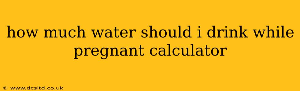 how much water should i drink while pregnant calculator