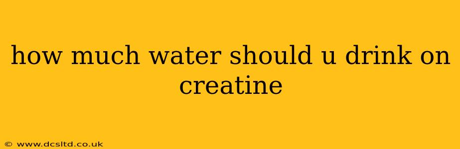 how much water should u drink on creatine