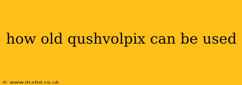 how old qushvolpix can be used