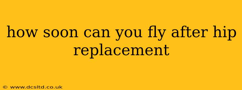 how soon can you fly after hip replacement