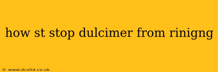 how st stop dulcimer from rinigng