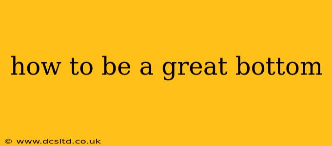 how to be a great bottom