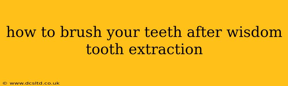 how to brush your teeth after wisdom tooth extraction