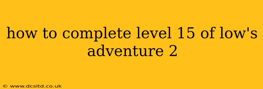 how to complete level 15 of low's adventure 2