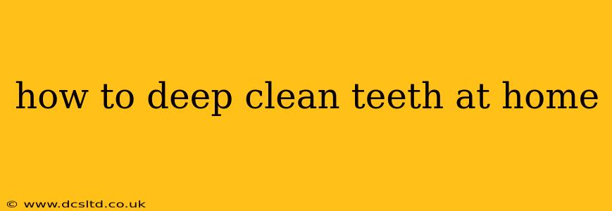 how to deep clean teeth at home