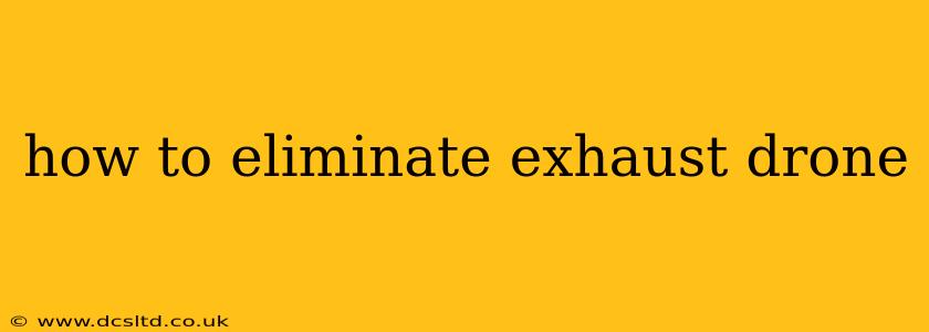 how to eliminate exhaust drone