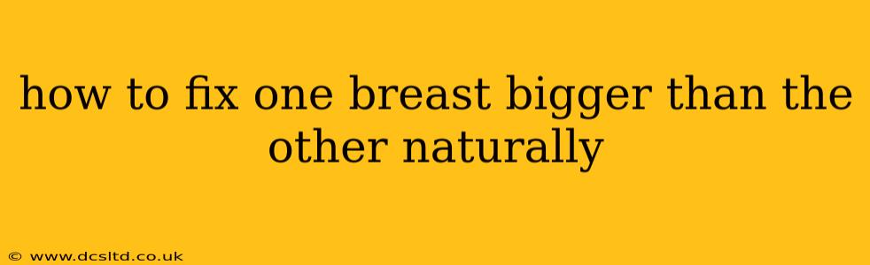 how to fix one breast bigger than the other naturally