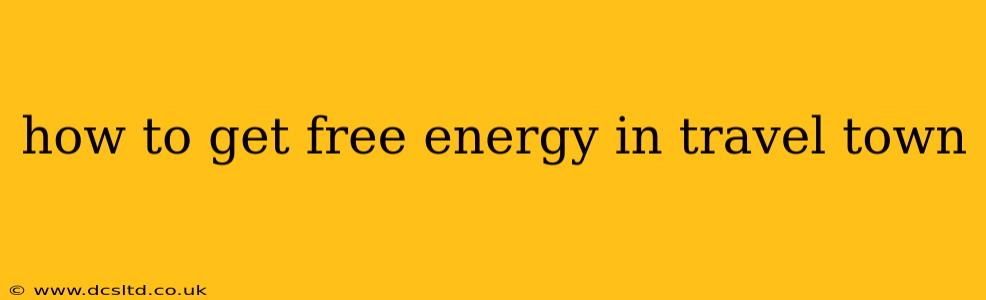 how to get free energy in travel town
