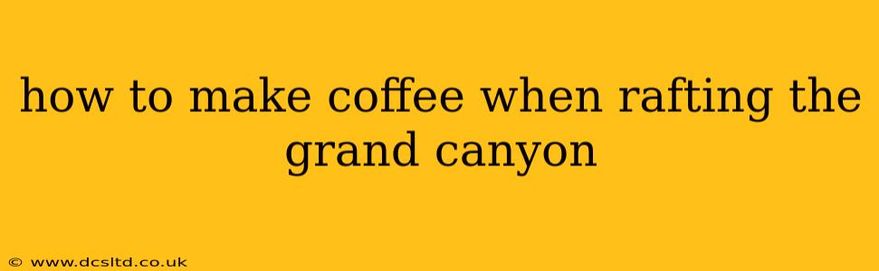 how to make coffee when rafting the grand canyon