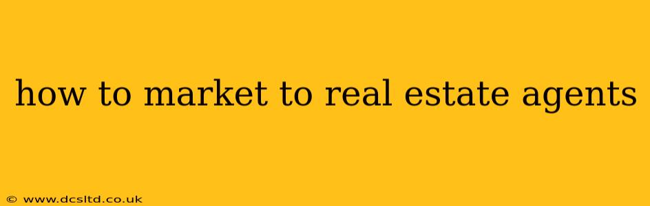 how to market to real estate agents