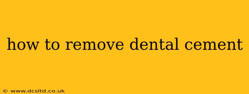how to remove dental cement