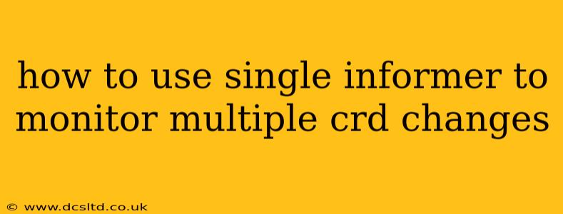 how to use single informer to monitor multiple crd changes
