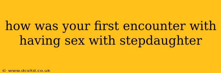how was your first encounter with having sex with stepdaughter how was your first encounter with having sex with stepdaughter