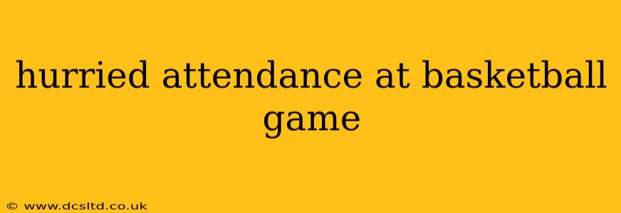 hurried attendance at basketball game