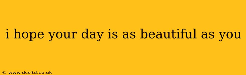 i hope your day is as beautiful as you i hope your day is as beautiful as you