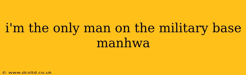 i'm the only man on the military base manhwa