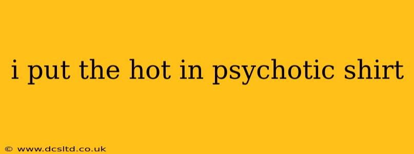 i put the hot in psychotic shirt i put the hot in psychotic shirt