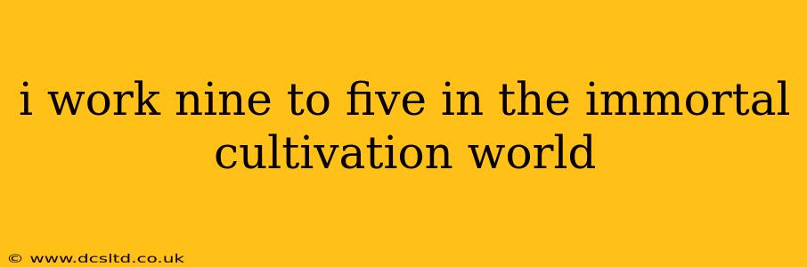 i work nine to five in the immortal cultivation world