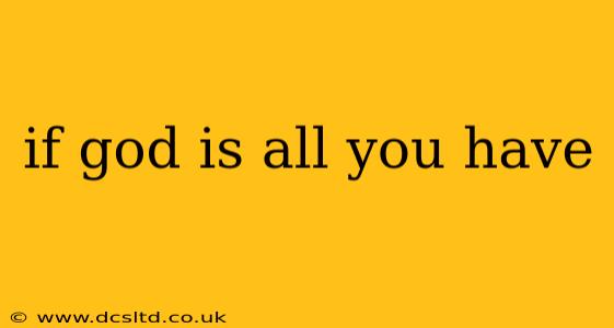 if god is all you have