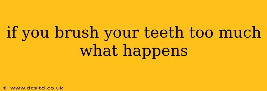 if you brush your teeth too much what happens