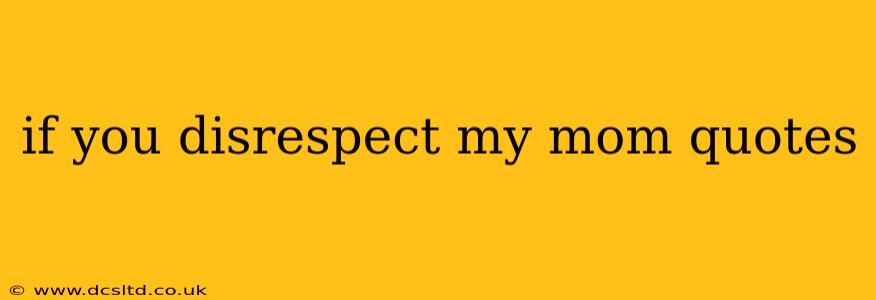 if you disrespect my mom quotes