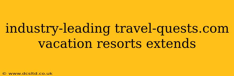 industry-leading travel-quests.com vacation resorts extends