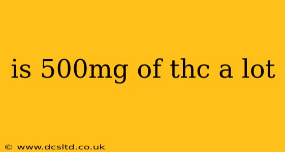 is 500mg of thc a lot