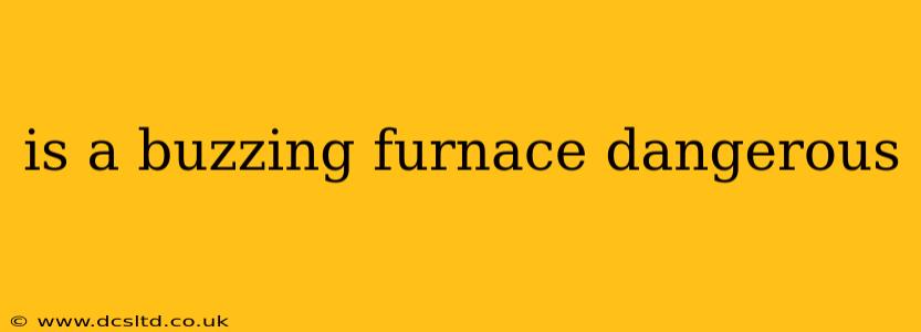 is a buzzing furnace dangerous