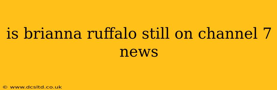 is brianna ruffalo still on channel 7 news