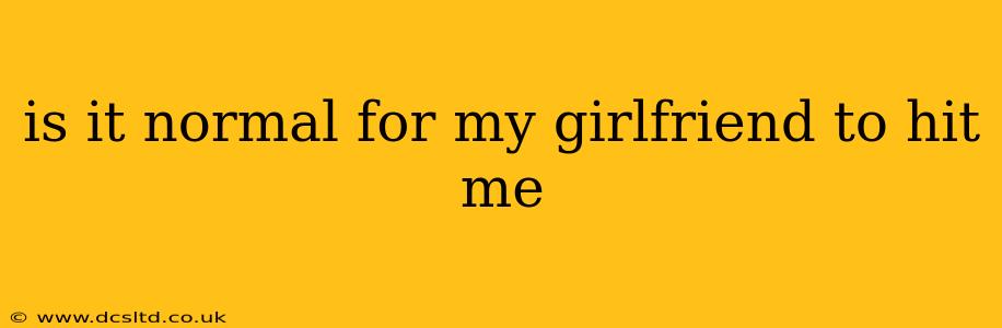 is it normal for my girlfriend to hit me