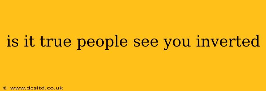is it true people see you inverted