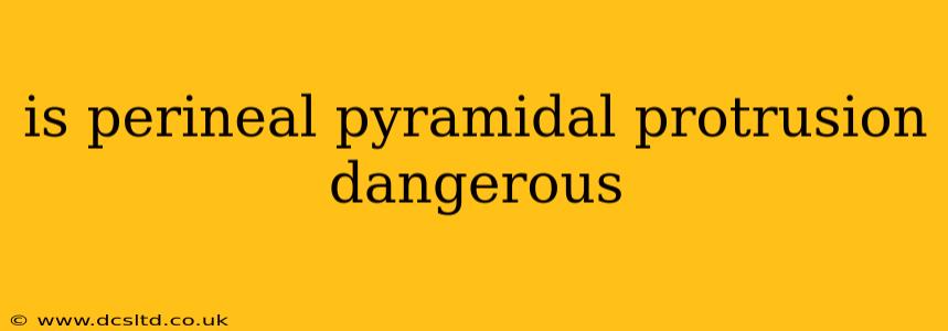 is perineal pyramidal protrusion dangerous