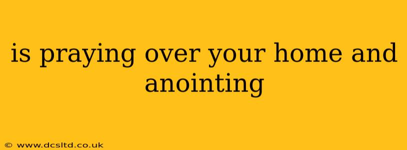 is praying over your home and anointing