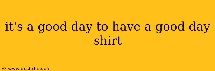 it's a good day to have a good day shirt