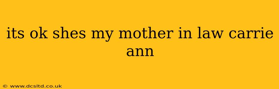 its ok shes my mother in law carrie ann