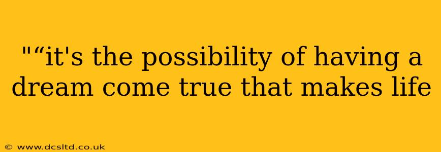 "“it's the possibility of having a dream come true that makes life 