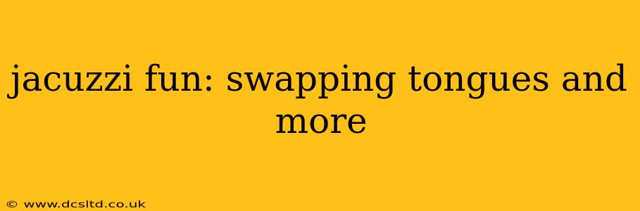 jacuzzi fun: swapping tongues and more