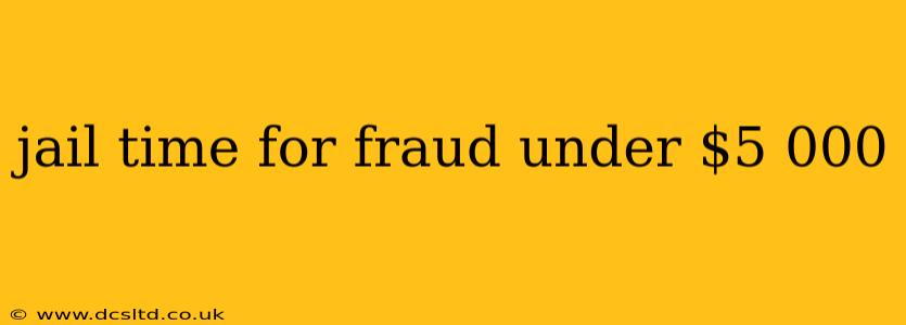 jail time for fraud under $5 000