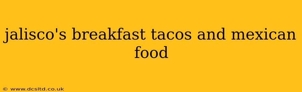 jalisco's breakfast tacos and mexican food